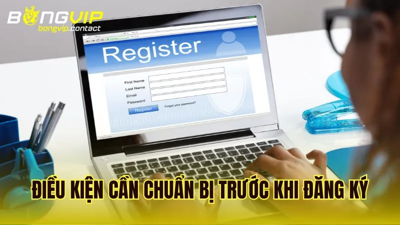 Những điều kiện cần chuẩn bị trước khi tiến hành đăng ký Bongvip