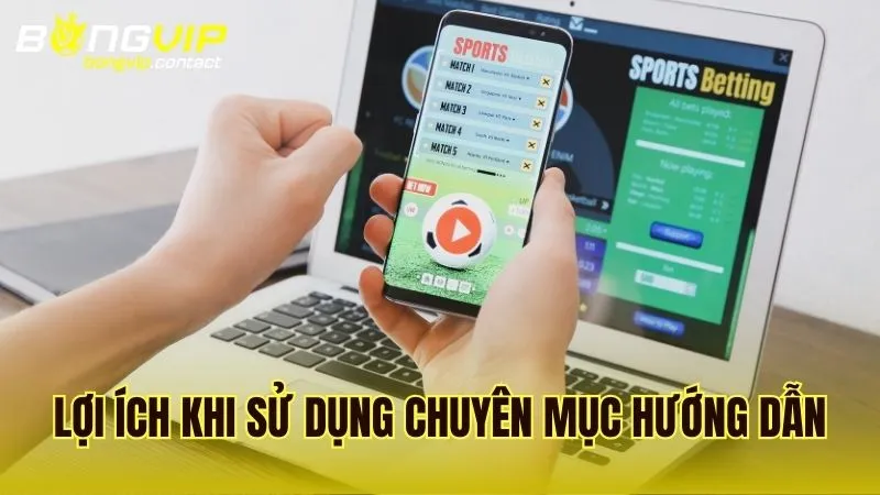 Những lợi ích cụ thể khi tận dụng chuyên mục hướng dẫn Bongvip trong quá trình chơi