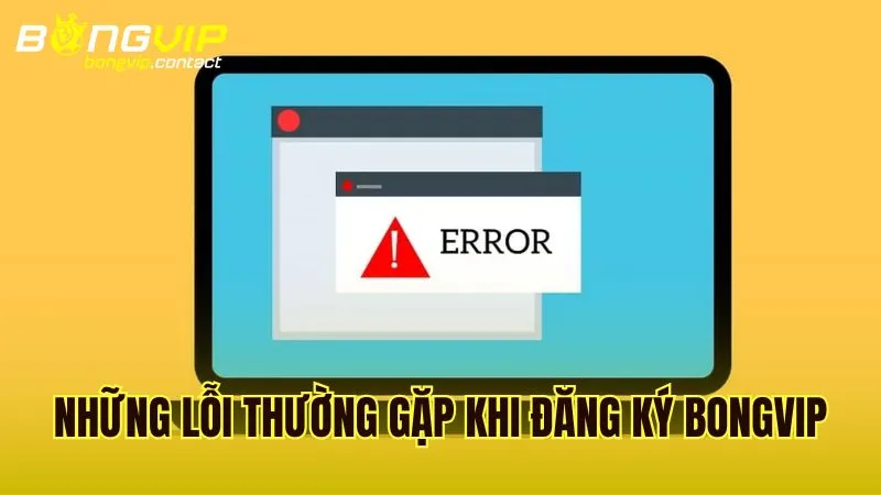 Tổng hợp các lỗi thường gặp khi đăng ký Bongvip và cách khắc phục