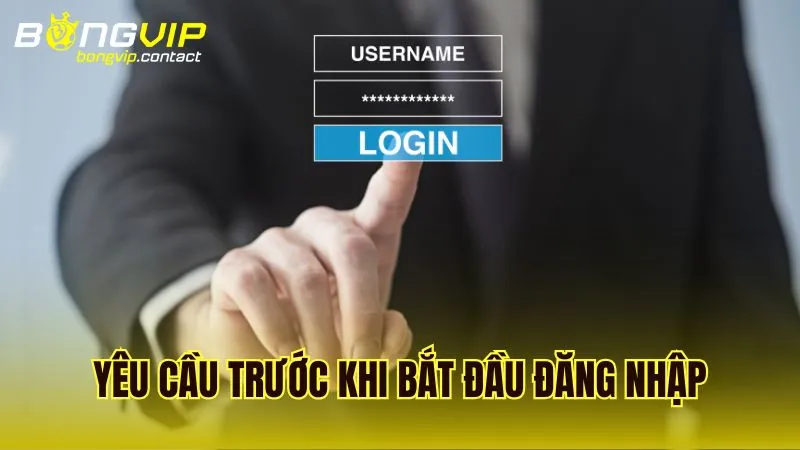 Các yêu cầu cơ bản cần có trước khi bắt đầu đăng nhập Bongvip